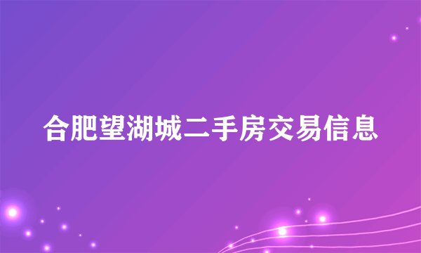合肥望湖城二手房交易信息