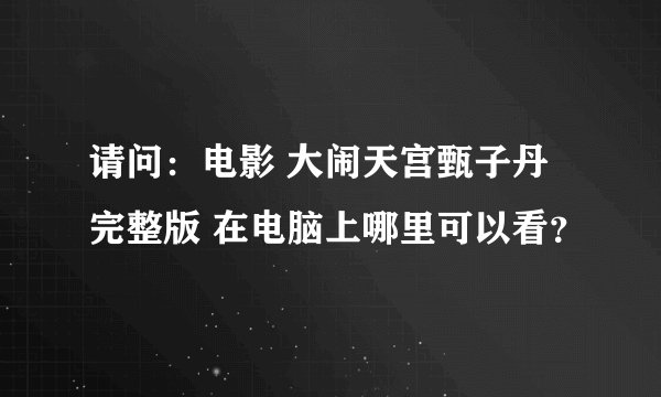 请问：电影 大闹天宫甄子丹完整版 在电脑上哪里可以看？