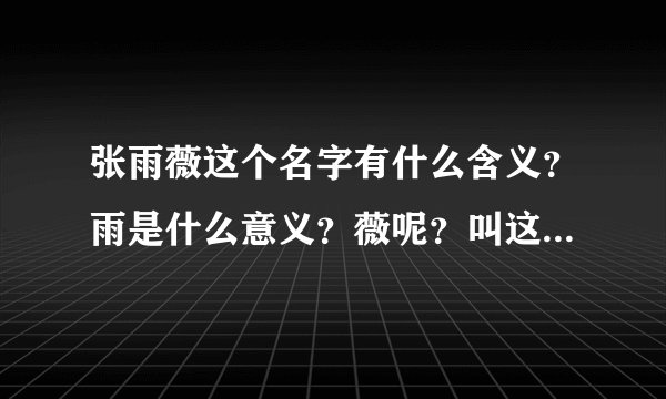 张雨薇这个名字有什么含义？雨是什么意义？薇呢？叫这个名字得人取什么英文名hao?HH（90后）