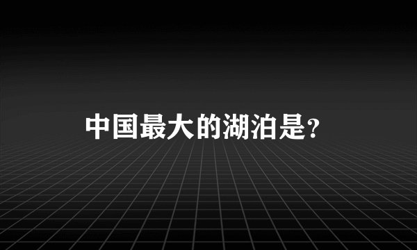 中国最大的湖泊是？