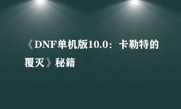 《DNF单机版10.0：卡勒特的覆灭》秘籍