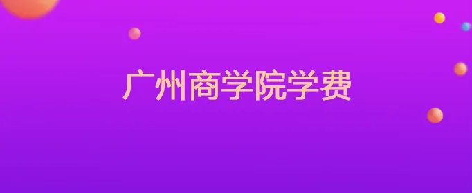 广州商学院学费