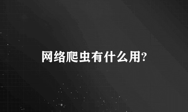 网络爬虫有什么用?