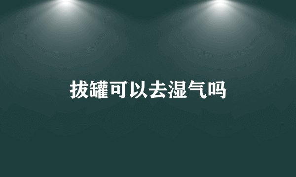 拔罐可以去湿气吗