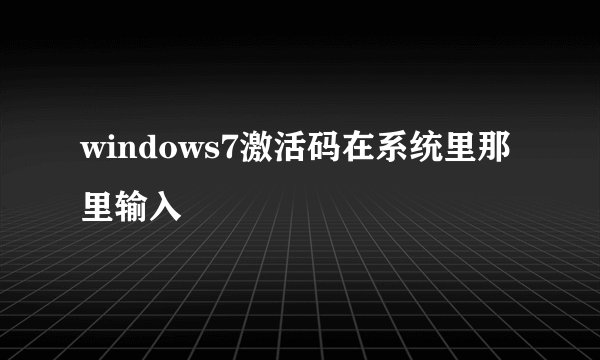 windows7激活码在系统里那里输入