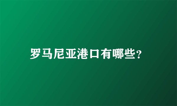 罗马尼亚港口有哪些？