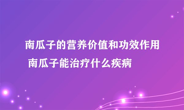 南瓜子的营养价值和功效作用 南瓜子能治疗什么疾病