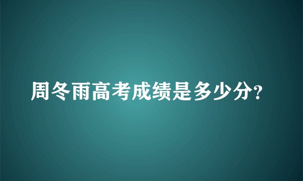 周冬雨高考成绩是多少分？