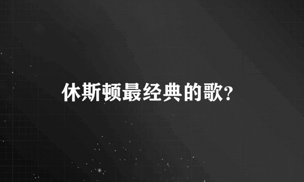 休斯顿最经典的歌？