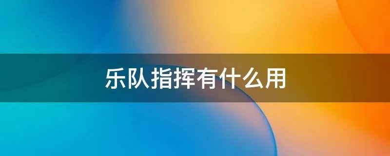 乐队指挥有什么用