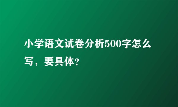 小学语文试卷分析500字怎么写，要具体？