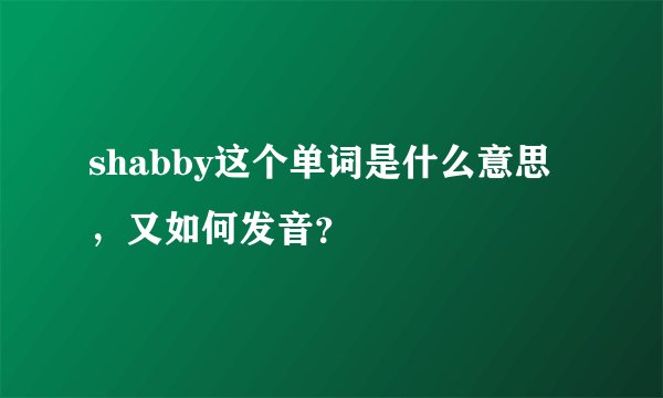 shabby这个单词是什么意思，又如何发音？