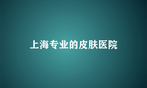 上海专业的皮肤医院