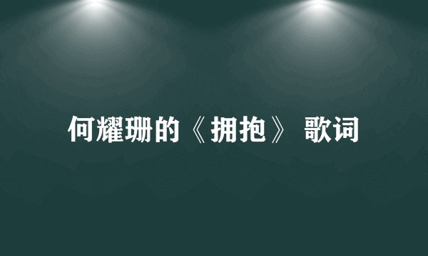 何耀珊的《拥抱》 歌词