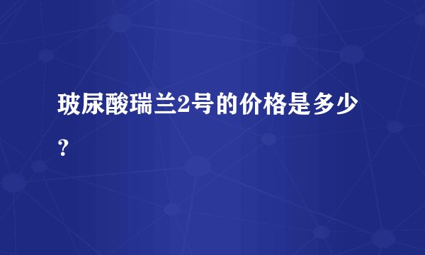 玻尿酸瑞兰2号的价格是多少？