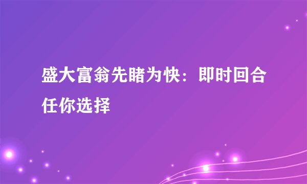 盛大富翁先睹为快：即时回合任你选择