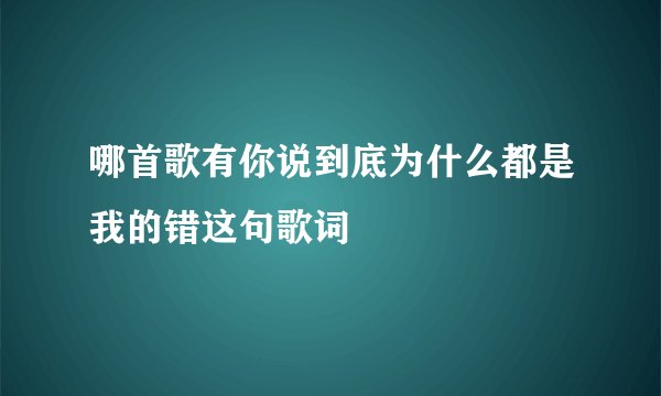 哪首歌有你说到底为什么都是我的错这句歌词