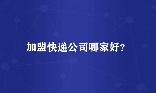 加盟快递公司哪家好？