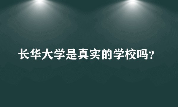 长华大学是真实的学校吗？