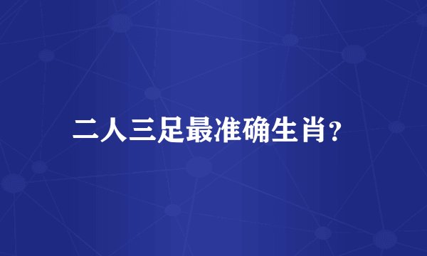 二人三足最准确生肖？