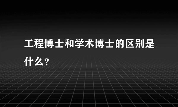 工程博士和学术博士的区别是什么？