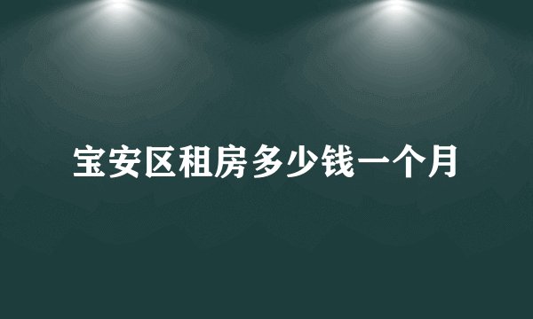 宝安区租房多少钱一个月