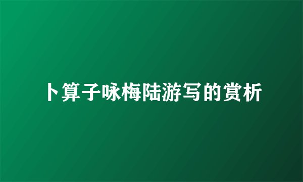 卜算子咏梅陆游写的赏析