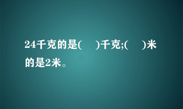 24千克的是(    )千克;(    )米的是2米。