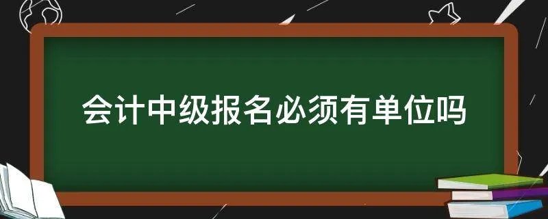 会计中级报名必须有单位吗