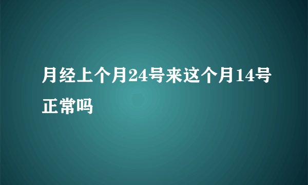 月经上个月24号来这个月14号正常吗