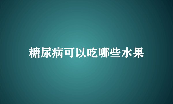 糖尿病可以吃哪些水果