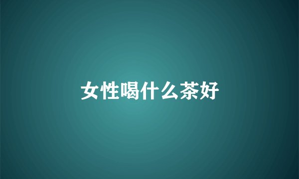 女性喝什么茶好