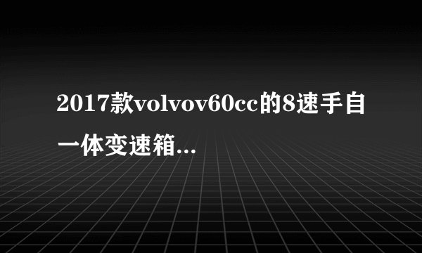 2017款volvov60cc的8速手自一体变速箱是双离合？