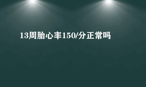 13周胎心率150/分正常吗