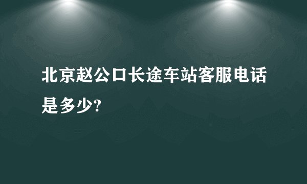 北京赵公口长途车站客服电话是多少?