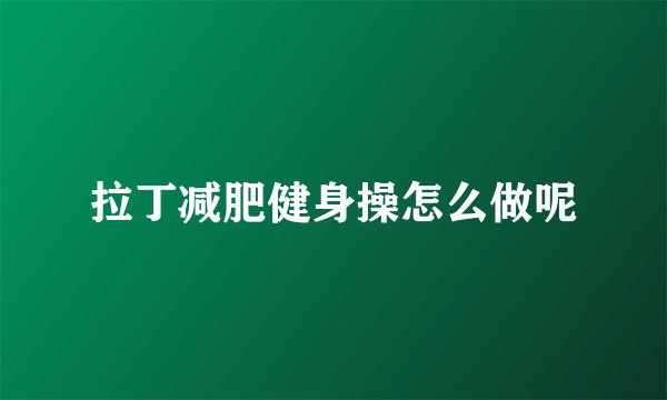 拉丁减肥健身操怎么做呢