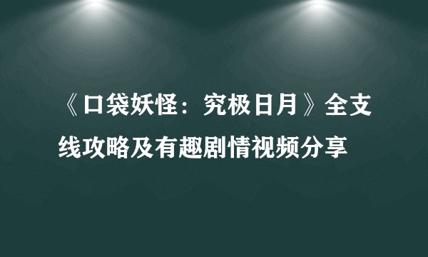 《口袋妖怪：究极日月》全支线攻略及有趣剧情视频分享
