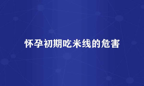 怀孕初期吃米线的危害