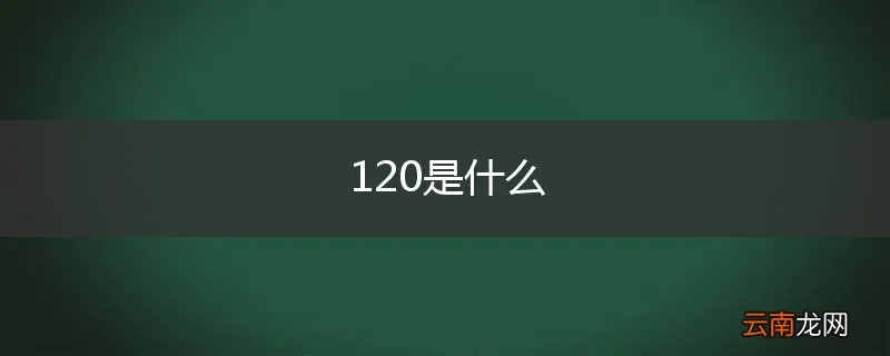 120是什么