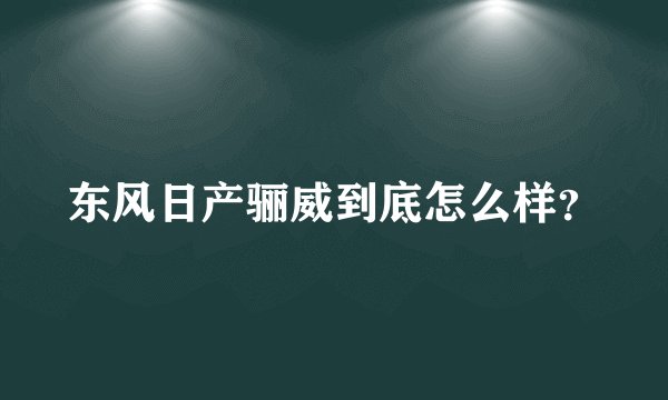 东风日产骊威到底怎么样？