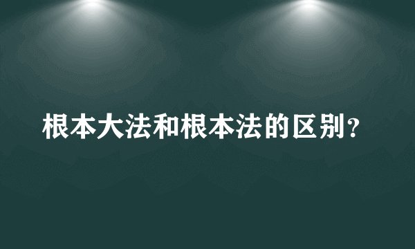 根本大法和根本法的区别？