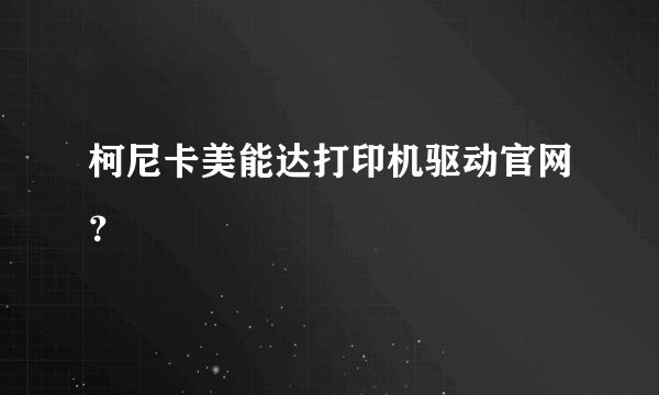 柯尼卡美能达打印机驱动官网？