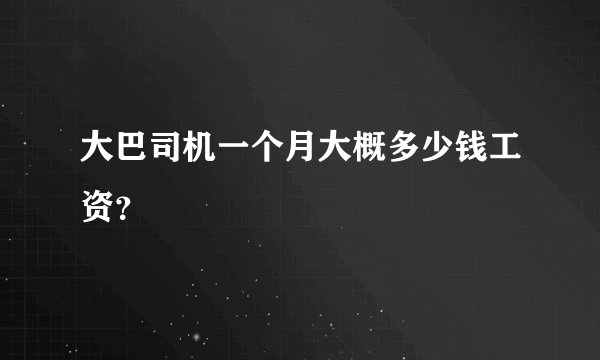 大巴司机一个月大概多少钱工资?