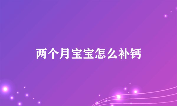 两个月宝宝怎么补钙