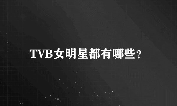 TVB女明星都有哪些？