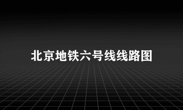 北京地铁六号线线路图
