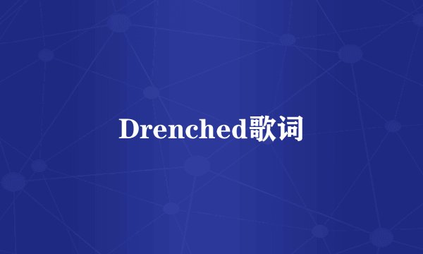 Drenched歌词