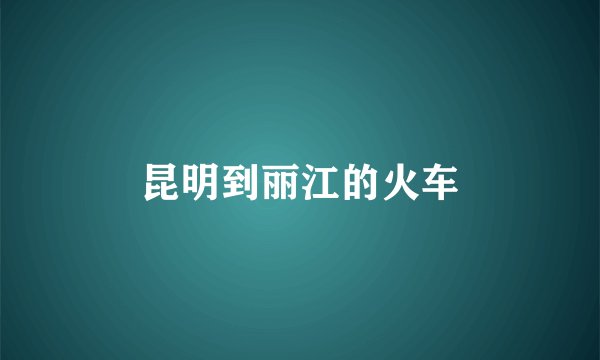 昆明到丽江的火车