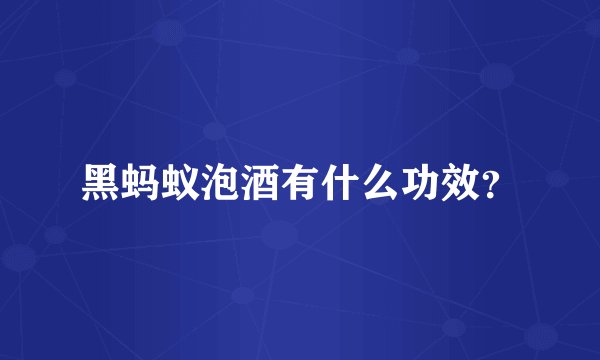 黑蚂蚁泡酒有什么功效？