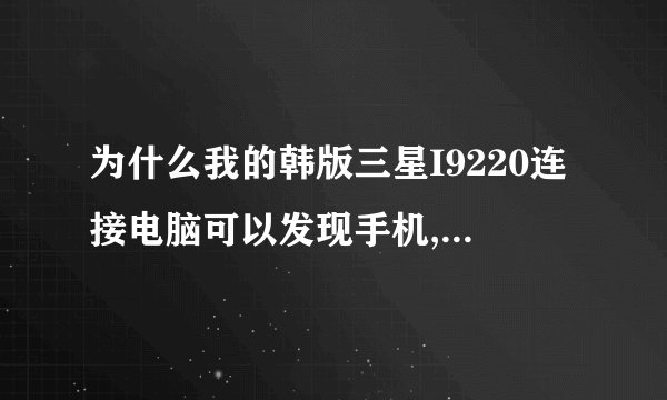 为什么我的韩版三星I9220连接电脑可以发现手机,(SAMSUNG Mobile MTP Device)打开却什么东西也看不到?
